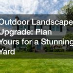 Outdoor Landscape Upgrade: Plan Yours for a Stunning Yard