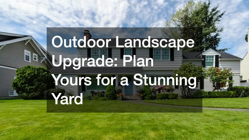 Outdoor Landscape Upgrade: Plan Yours for a Stunning Yard